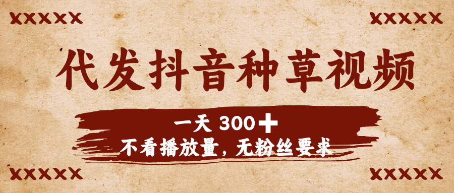 代发抖音种草视频，一天300➕，不看播放量，无粉丝要求-千图副业网
