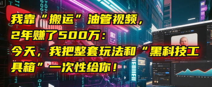 我靠“搬运”油管视频，2年赚了500万：今天，我把整套玩法和“黑科技工具箱”一次性给你！-千图副业网