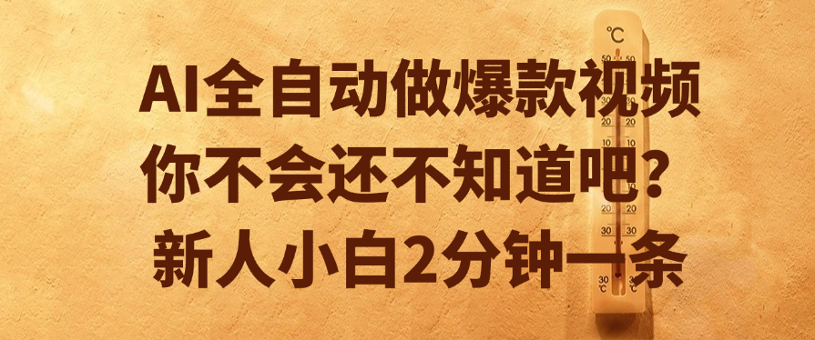 AI全自动做爆款视频，你不会还不知道吧？新人小白2分钟一条-千图副业网