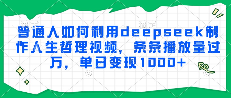 普通人如何利用deepseek制作人生哲理视频，条条播放量过万，单日变现1000+-千图副业网