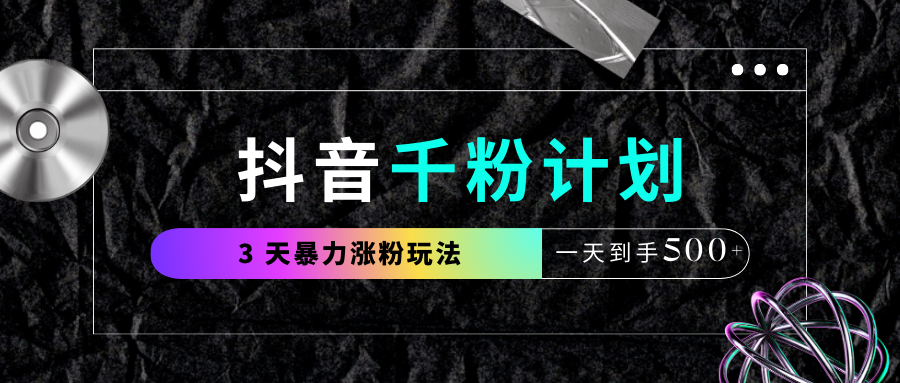 抖音千粉计划，最新玩法三天暴力涨千粉，一天到手500元+-千图副业网