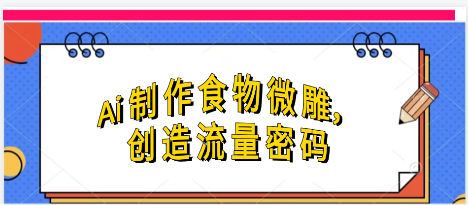 Ai制作食物微雕，创造流量密码，实现日入几张-千图副业网