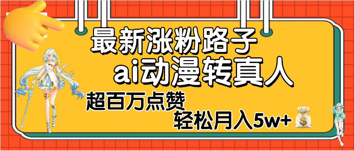 【揭秘】最新涨粉野路子，ai动漫转真人，超百万点赞，轻松月入5W+-千图副业网