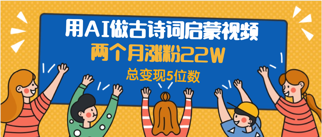 用AI做古诗词启蒙视频，两个月涨粉22W，总变现5位数-千图副业网