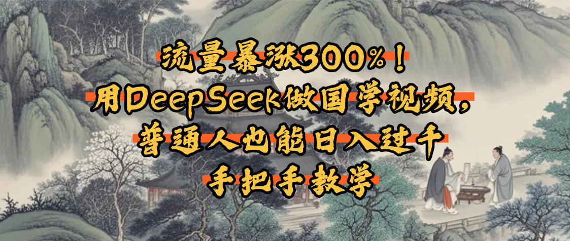 流量暴涨300%！用DeepSeek做国学视频，普通人也能日入过千-千图副业网
