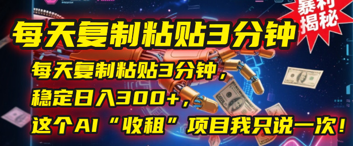每天复制粘贴3分钟，稳定日入300+，这个AI“收租”项目我只说一次！-千图副业网