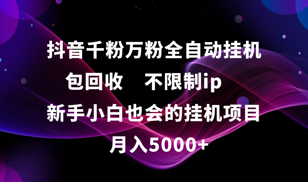 抖音千粉万粉全自动挂机,包回收,不限制ip,新手小白也会的批量挂机,月入5000+-千图副业网
