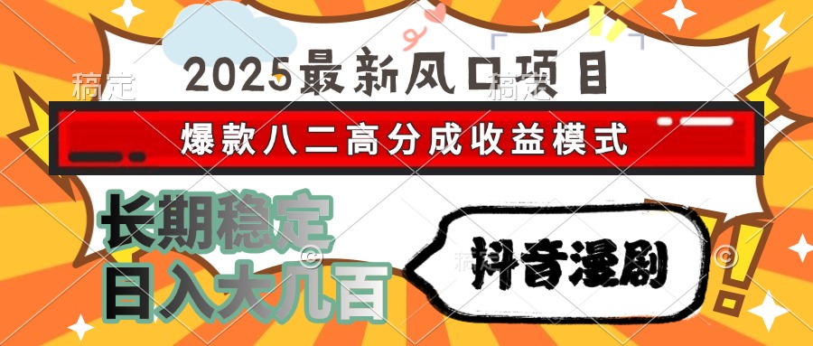2025最新风口项目 抖音漫剧 爆款八二高分成收益模式 长期稳定日入大几百-千图副业网