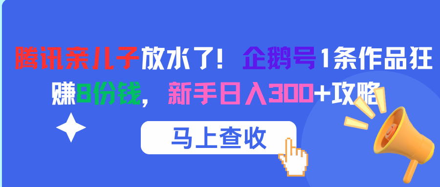 腾讯亲儿子放水了！企鹅号1条作品狂赚8份钱，新手日入300+攻略-千图副业网