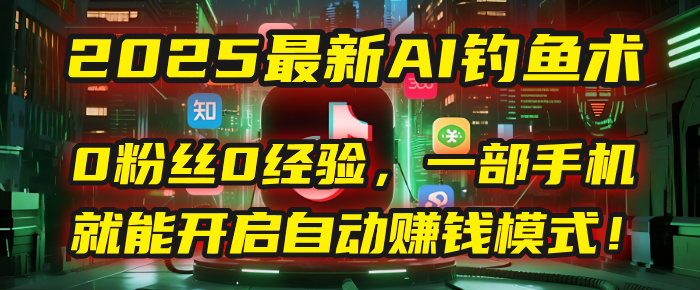 2025最新AI钓鱼术：0粉丝0经验，一部手机就能开启自动赚钱模式！-千图副业网