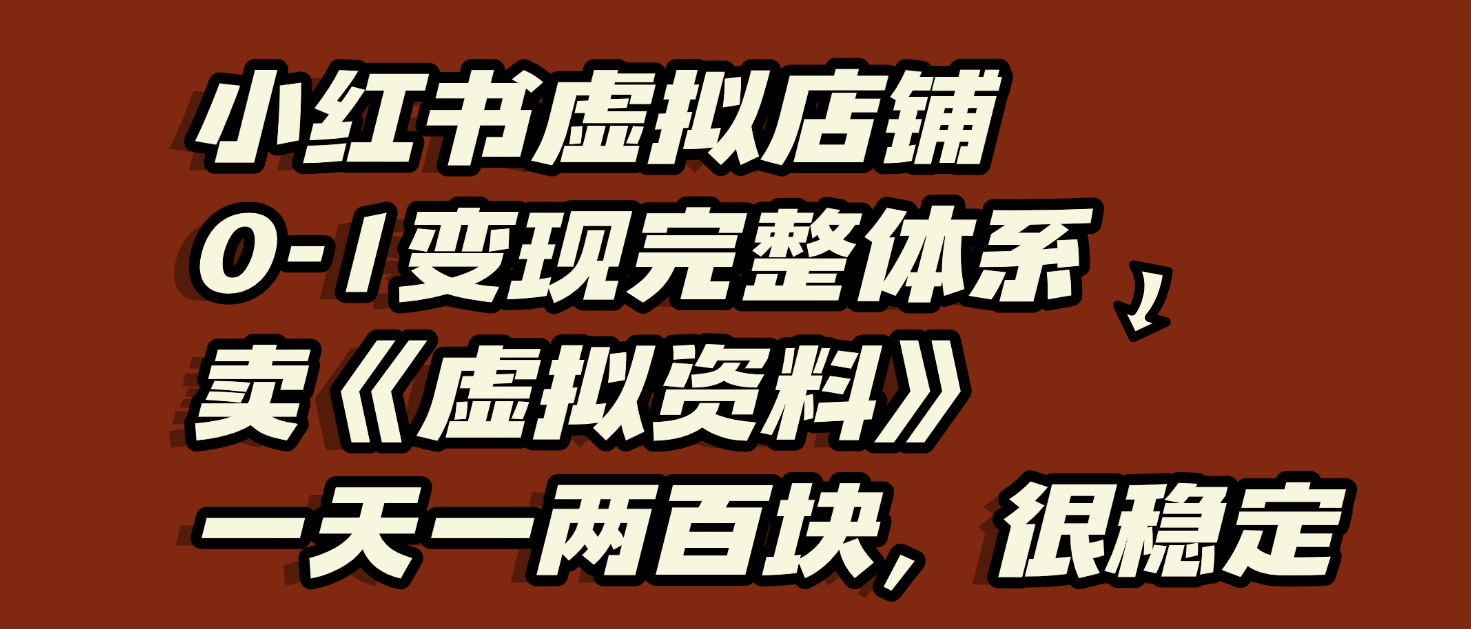 小红书虚拟店铺0-1变现完整体系：虚拟资料，一天一两百块，很稳定-千图副业网