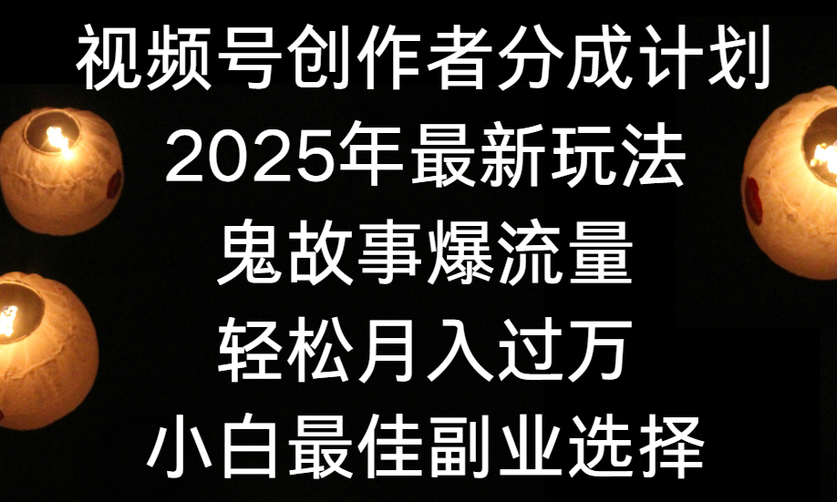 视频号创作者分成计划，2025年最新玩法鬼故事爆流量，小白轻松上手，副业的绝佳选择，轻松月入过万-千图副业网