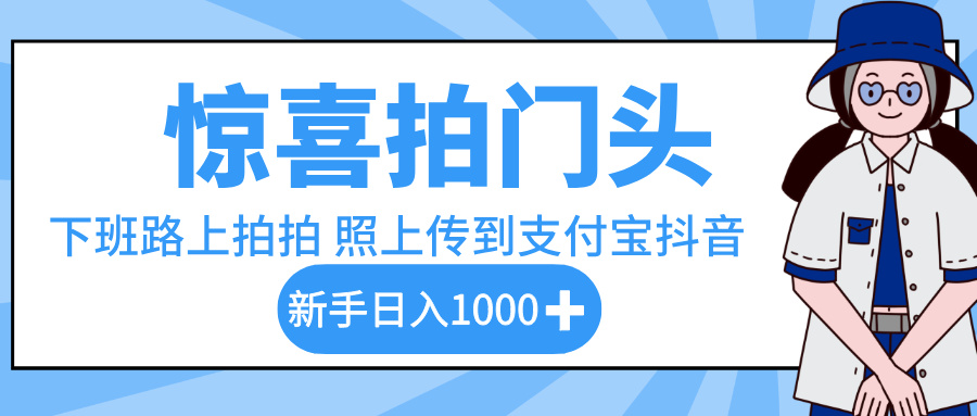 惊喜拍门头，下班路上拍拍照片，上传到支付宝和抖音新手日入 1000+-千图副业网
