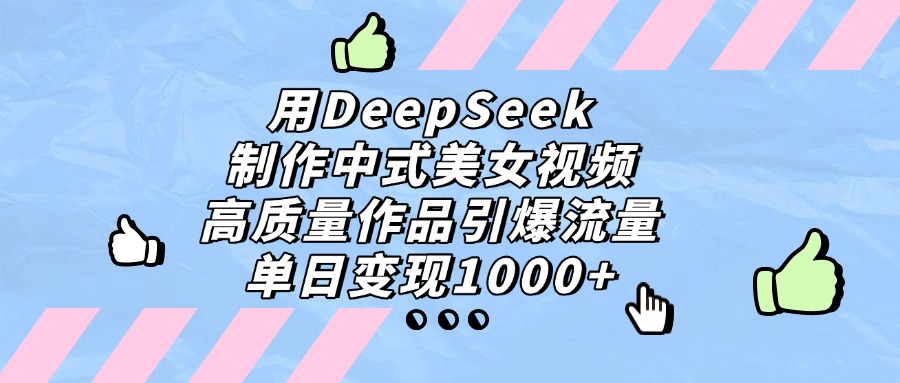 用DeepSeek制作中式美女视频，单日变现1000+，高质量作品引爆流量-千图副业网