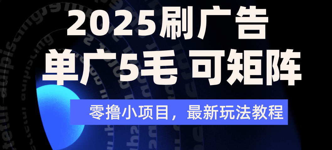 2025年零撸刷广告变现，单广5毛，可矩阵放大操作-千图副业网