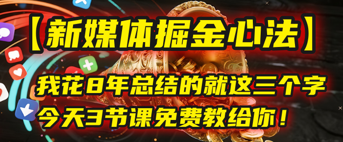 我花8年总结的【新媒体掘金心法】，就这三个字，今天3节课免费教给你！-千图副业网