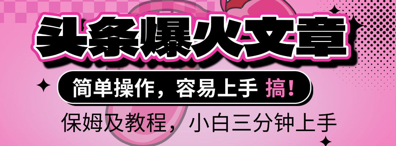 2025年头条爆火文章赛道，小白轻松上手，保守月入6000+，保姆及教程-千图副业网