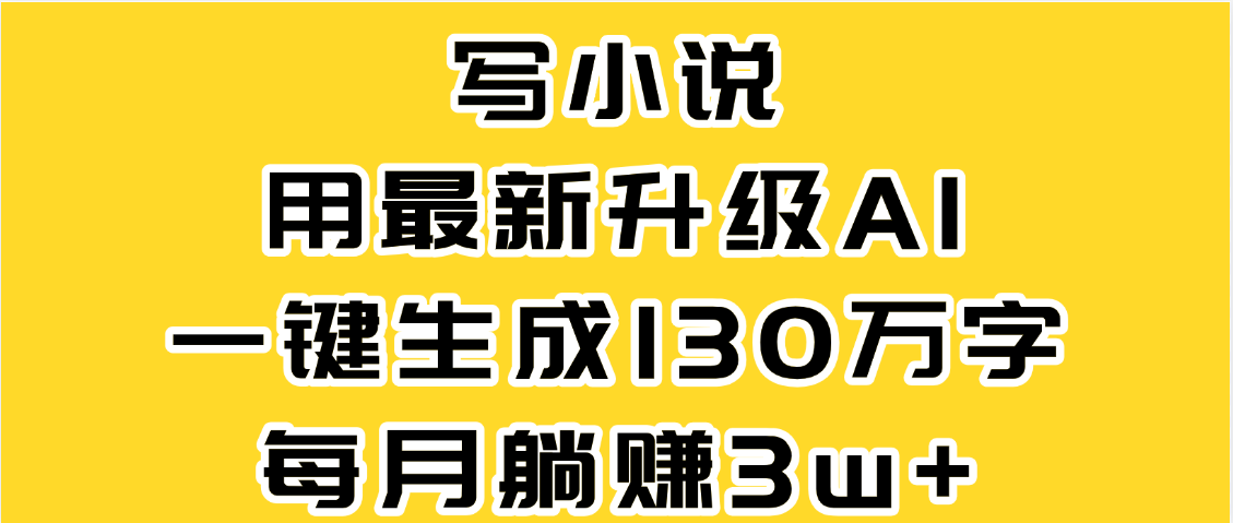 最新AI一键生成原创小说，一分钟能写130+字，每月睡后收益3W+-千图副业网