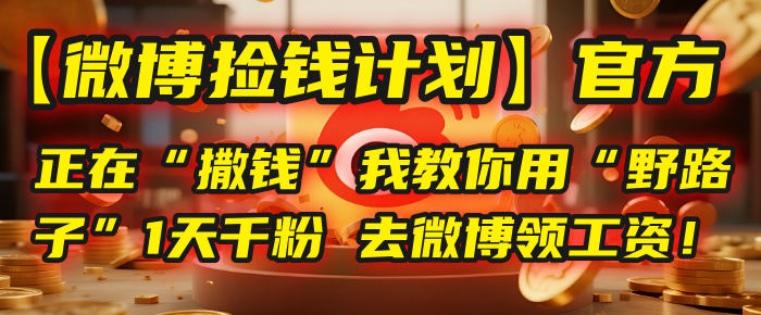 【微博捡钱计划】官方正在“撒钱”，我教你用“野路子”1天千粉，去微博领工资！-千图副业网