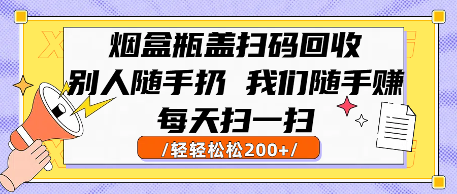 烟盒瓶盖扫码回收，别人随手扔 我们随手赚，闷声发大财，每天扫一扫轻轻松松200+-千图副业网