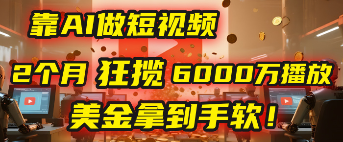 4000小时播放才能赚钱？别傻了！他靠AI做短视频，2个月狂揽6000万播放，美金拿到手软！-千图副业网