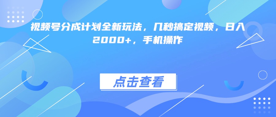 视频号分成计划全新玩法，几秒搞定视频，日入2000+，手机操作-千图副业网