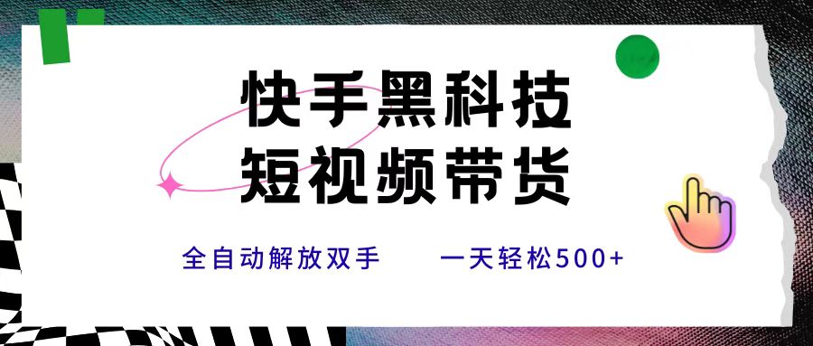 快手黑科技短视频带货，条条原创无脑搬运，新手小白轻松一天500+-千图副业网