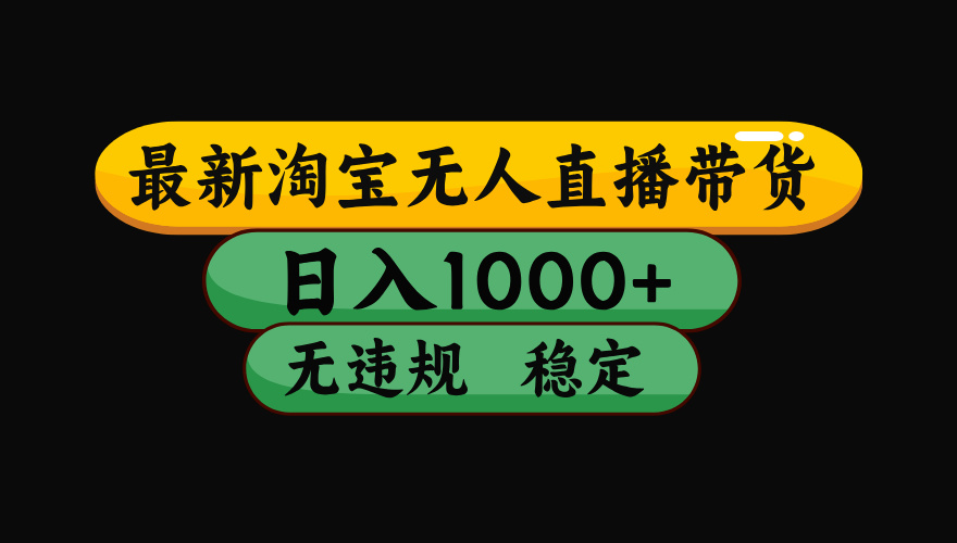 淘宝无人直播带货【最新】,日入1000+,独家技术,无违规无封号,操作简单,长期稳定【揭秘】-千图副业网