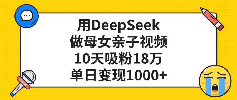 用DeepSeek做母女亲子视频，单日变现1000+，10天吸粉18万-千图副业网