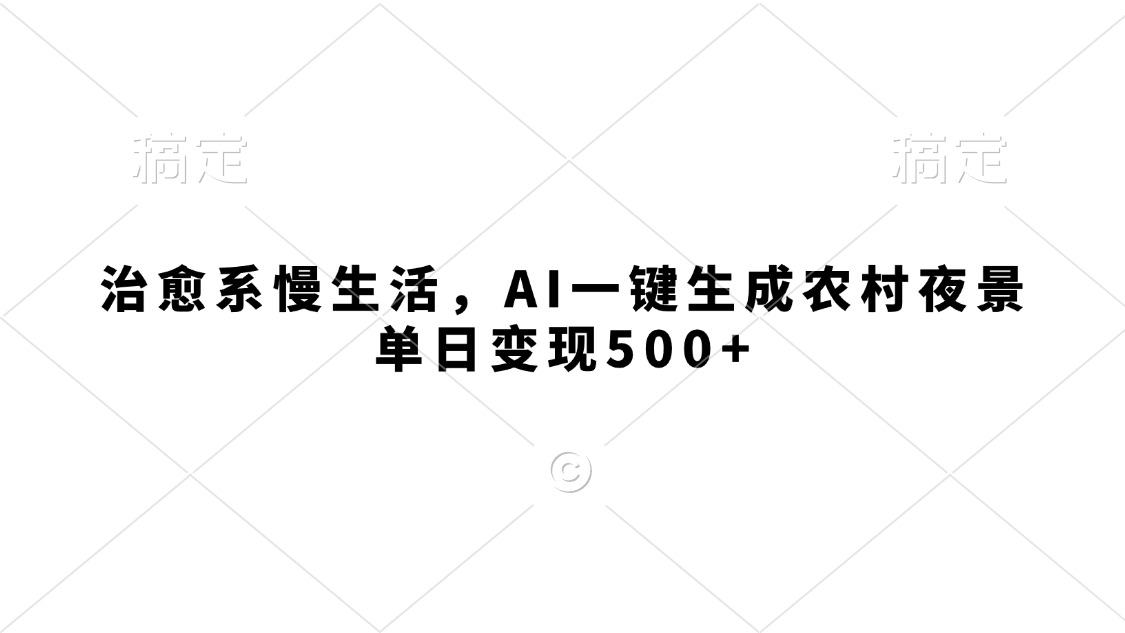 治愈系慢生活，AI一键生成农村夜景，单日变现500+-千图副业网