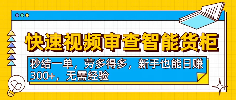 快速视频审查智能货柜，秒结一单，劳多得多，新手也能日赚300+，无需经验-千图副业网