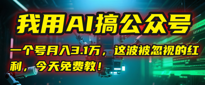 我用AI搞公众号，一个号月入3.1万，这波被忽视的红利，今天免费教！-千图副业网