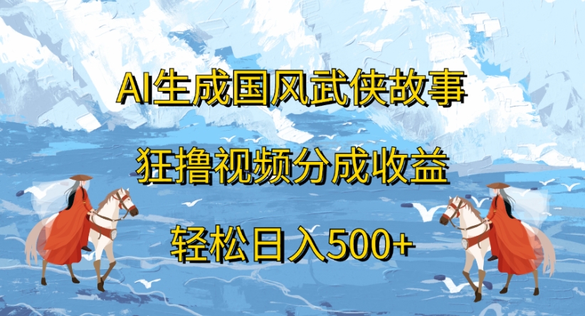 ai生成国风武侠故事狂撸视频分成收益轻松日入500+-千图副业网