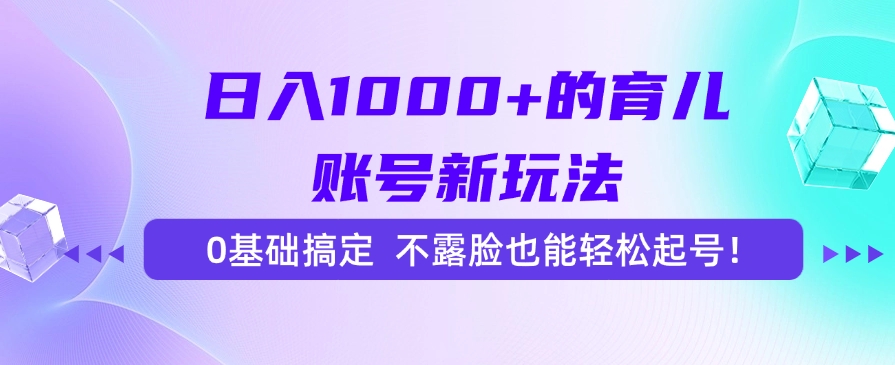 日入1000+的育儿账号新玩法，0基础搞定，不露脸也能轻松起号！-千图副业网
