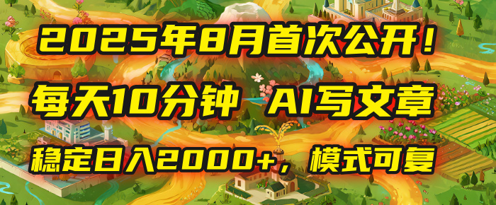 2025年首次公开，每天10分钟，用AI写文章，稳定日入2000+，模式可复制！-千图副业网