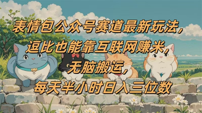 表情包公众号赛道，逗比也能靠互联网赚米，无脑搬运，小白也能日入三位数-千图副业网