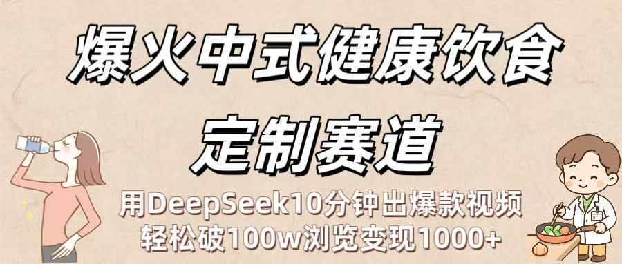 爆火中式健康饮食定制赛道：用DeepSeek10分钟出爆款视频，轻松破100w浏览变现1000+-千图副业网
