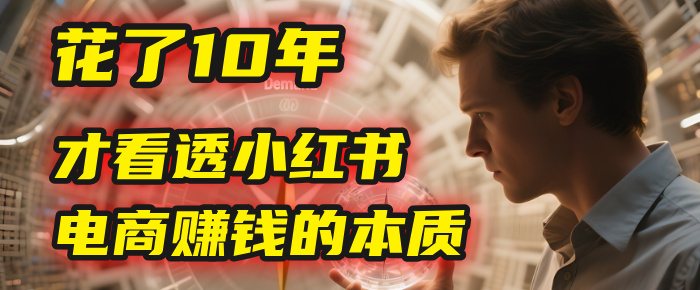 我花了10年，才看透小红书电商赚钱的2个字：本质-千图副业网