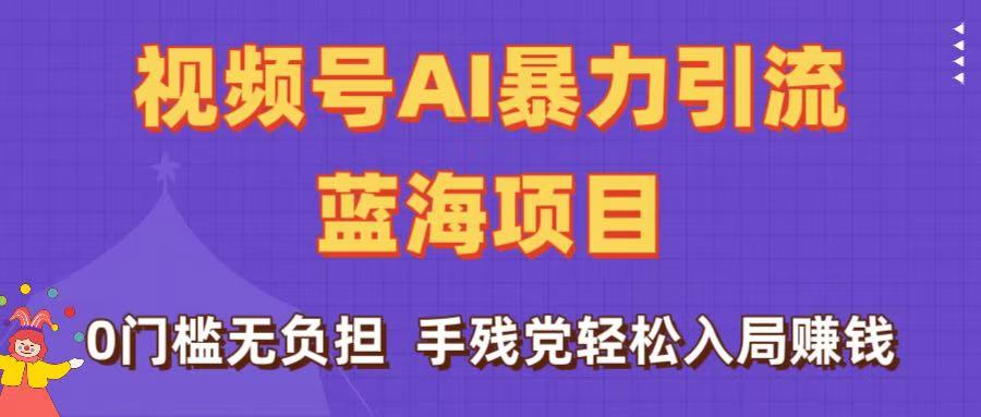 刷屏了！视频号AI暴力引流蓝海项目，0门槛无负担，手残党轻松入局赚钱-千图副业网