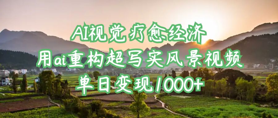 AI视觉疗愈经济：用ai重构超写实风景视频，单日变现1000+-千图副业网