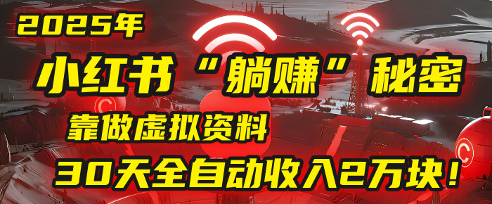 2025年，小红书的“躺赚”秘密被我扒出来了，靠做虚拟资料，30天全自动收入2万块！-千图副业网