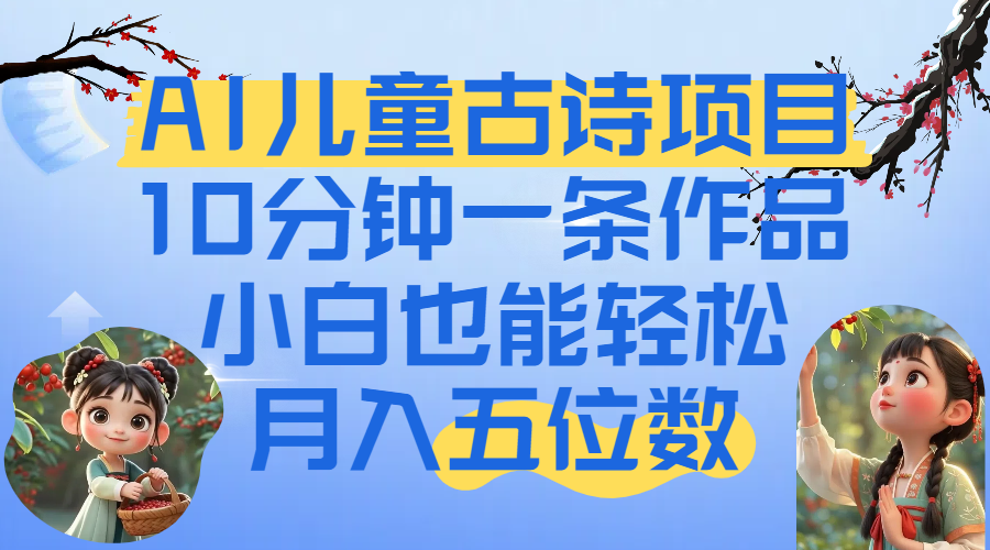 爆火AI儿童古诗项目！10分钟一条作品，小白也能轻松月入五位数-千图副业网