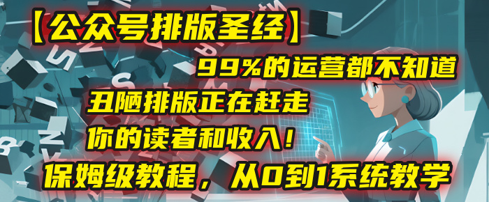 【公众号排版圣经】99%的运营都不知道,丑陋排版正在赶走你的读者和收入!保姆级教程,从0到1系统教学-千图副业网