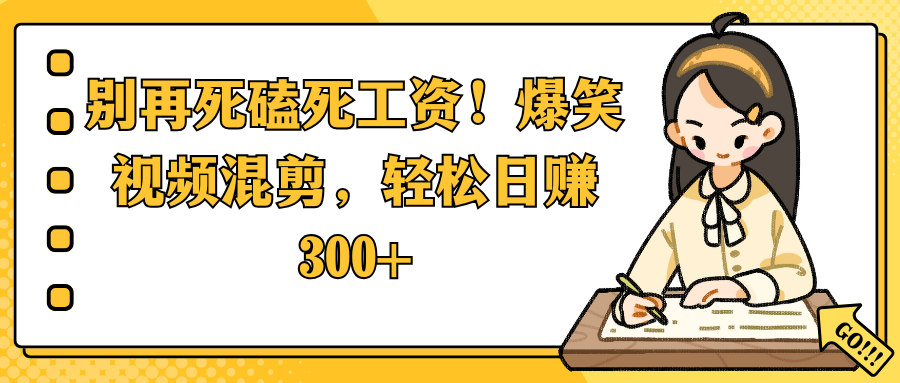别再死磕死工资！爆笑视频混剪，轻松日赚 300+-千图副业网