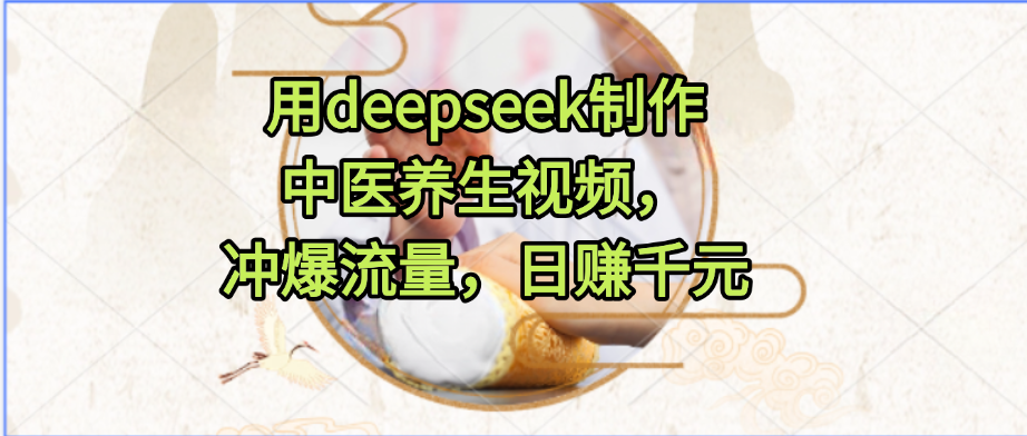 用deepseek制作中医养生视频，冲爆流量，日赚千元-千图副业网