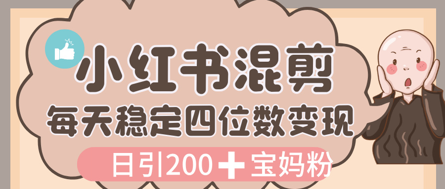价值 3980 的小红书混剪， 虚拟变现，日引 200+宝妈创业粉，每天稳定四位数变现-千图副业网