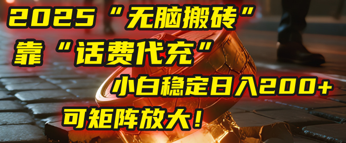 无脑搬砖项目:靠“话费代充”,小白稳定日入200+,可矩阵放大!-千图副业网