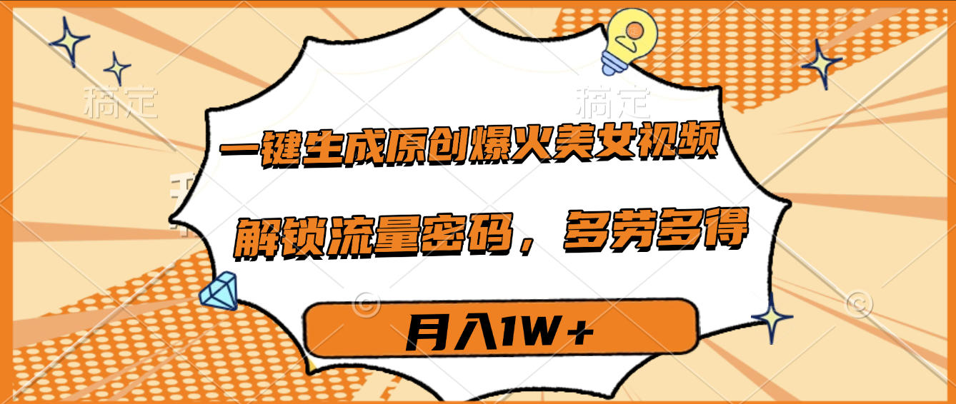 一键生成原创爆火美女视频，多劳多得，解锁流量密码，月入1W+-千图副业网