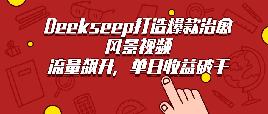 Deekseep打造爆款治愈风景视频，流量飙升，单日收益破千-千图副业网