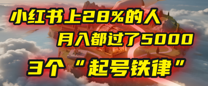 小红书上28%的人，月入都过了5000，我扒出了他们共同遵守的3个“起号铁律”-千图副业网